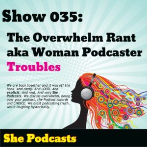 035 The Overwhelm Rant aka Woman Podcaster Troubles