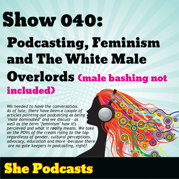 040 Podcasting, Feminism, and The White Male Overloads (male bashing not included)