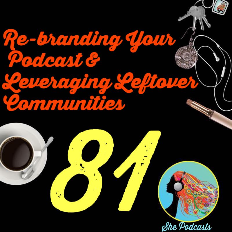 081 Re-branding Your Podcast And Leveraging Leftover Communities
