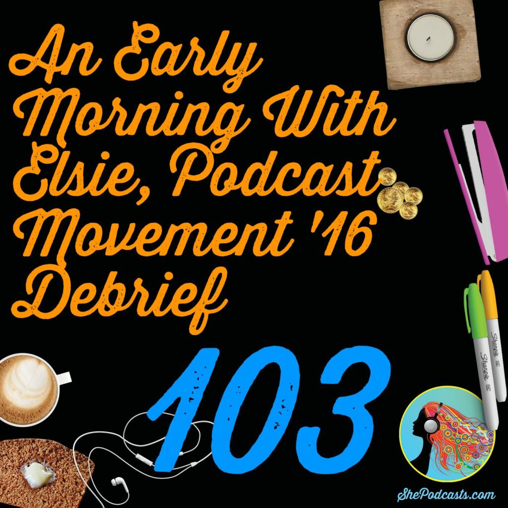 103 An Early Morning With Elsie, Podcast Movement 2016 Debrief