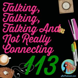 113 Talking Talking Talking And Not Really Connecting