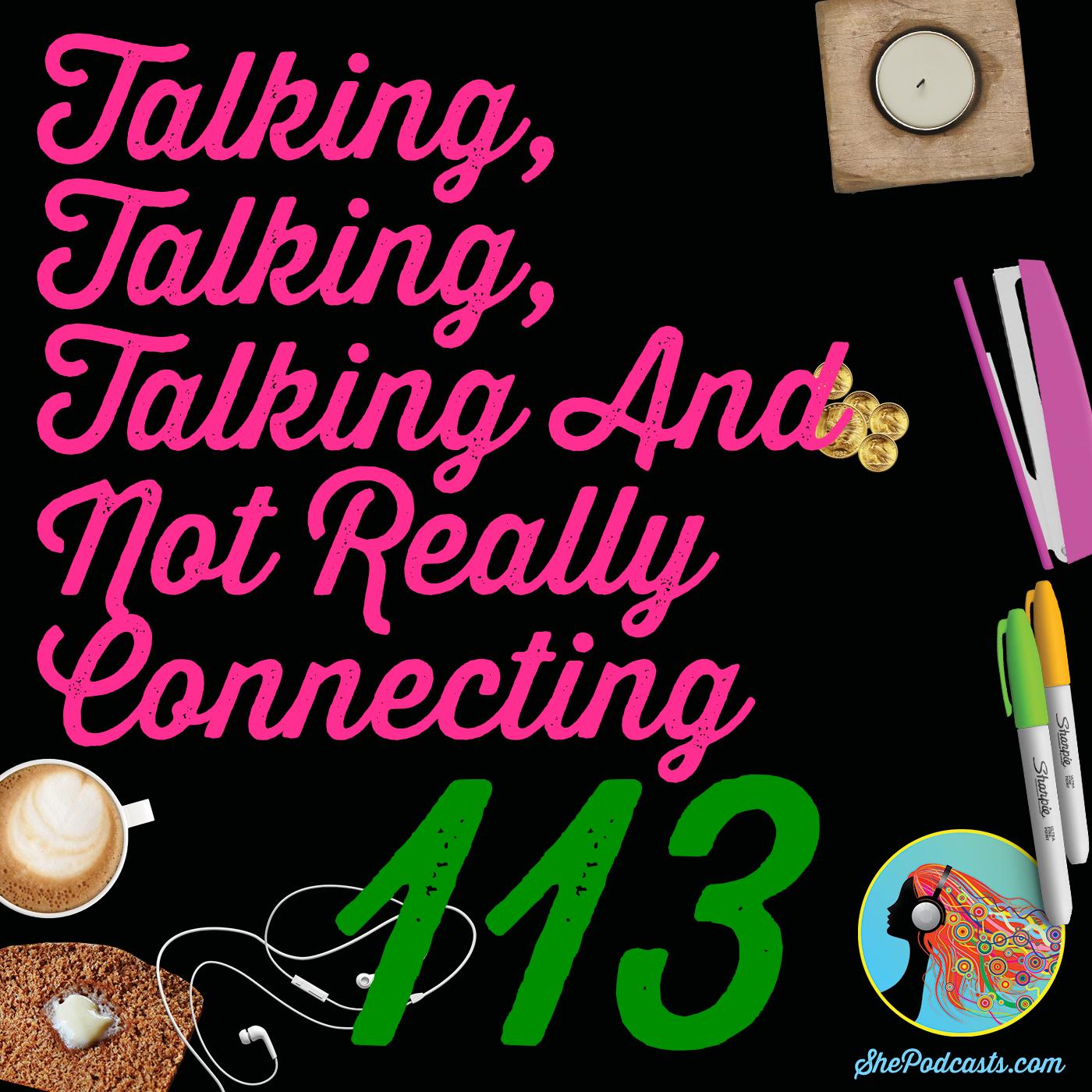 113 Talking, Talking, Talking And Not Really Connecting