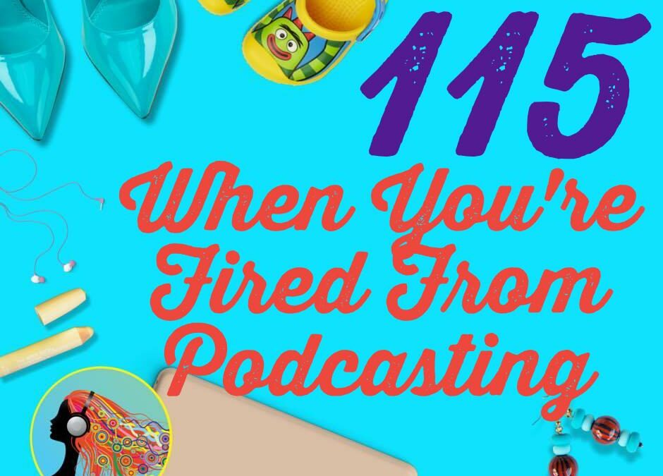 115 When You’re Fired From Podcasting
