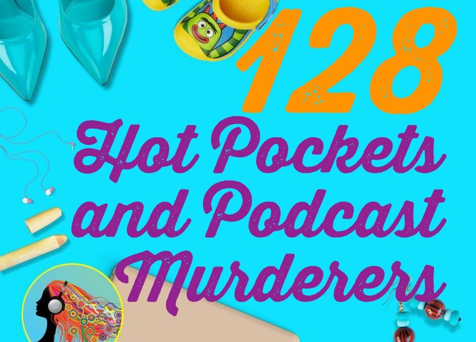 128 Hot Pockets and Podcast Murderers