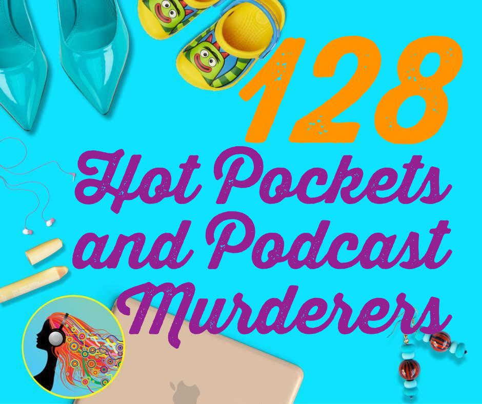 128 Hot Pockets and Podcast Murderers