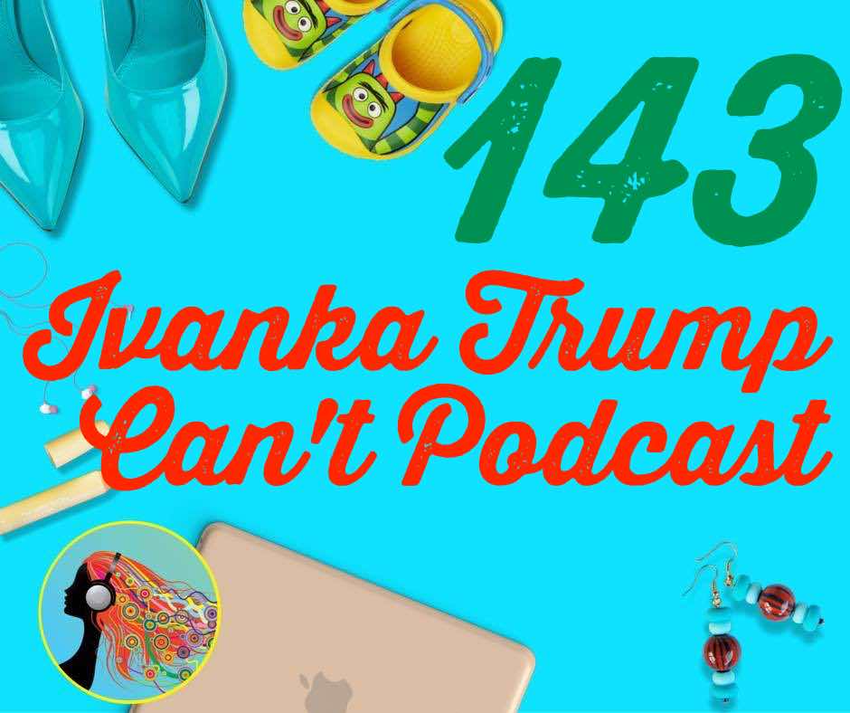 143 Ivanka Trump Can’t Podcast