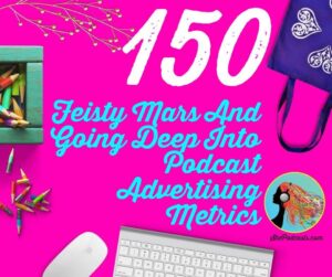 150 Feisty Mars And Going Deep Into Podcast Advertising Metrics