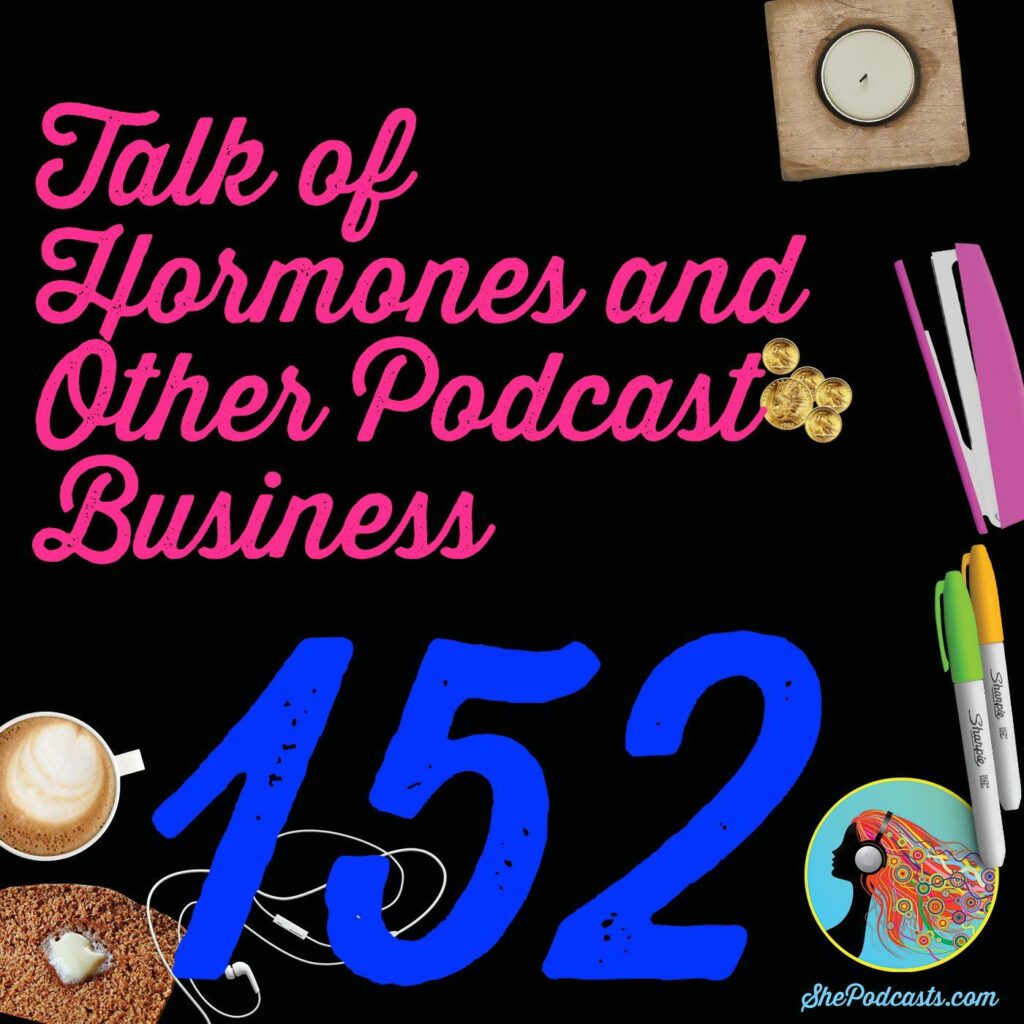 152 Talk of Hormones and Other Podcast Business