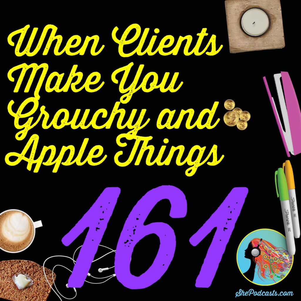 161 When Clients Make You Grouchy and Apple Things