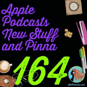 164 Apple Podcasts New Stuff and Pinna