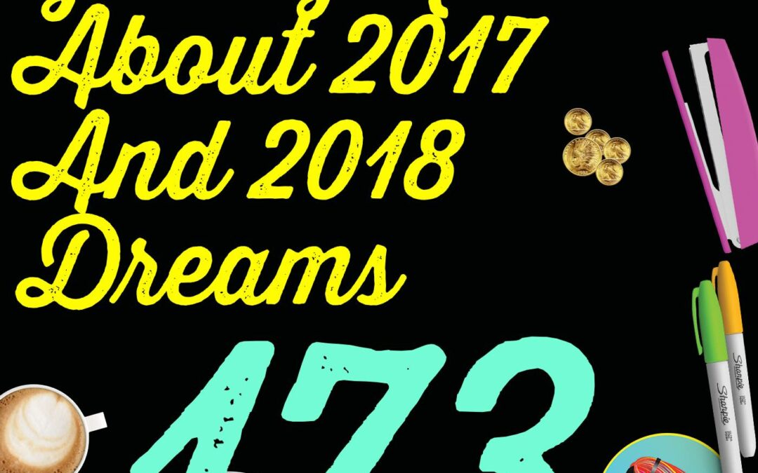 173 Getting Real About 2017 And 2018 Dreams