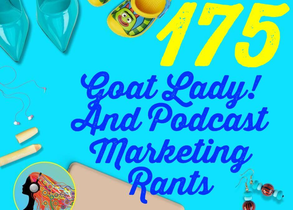 175 Goat Lady! And Podcast Marketing Rants