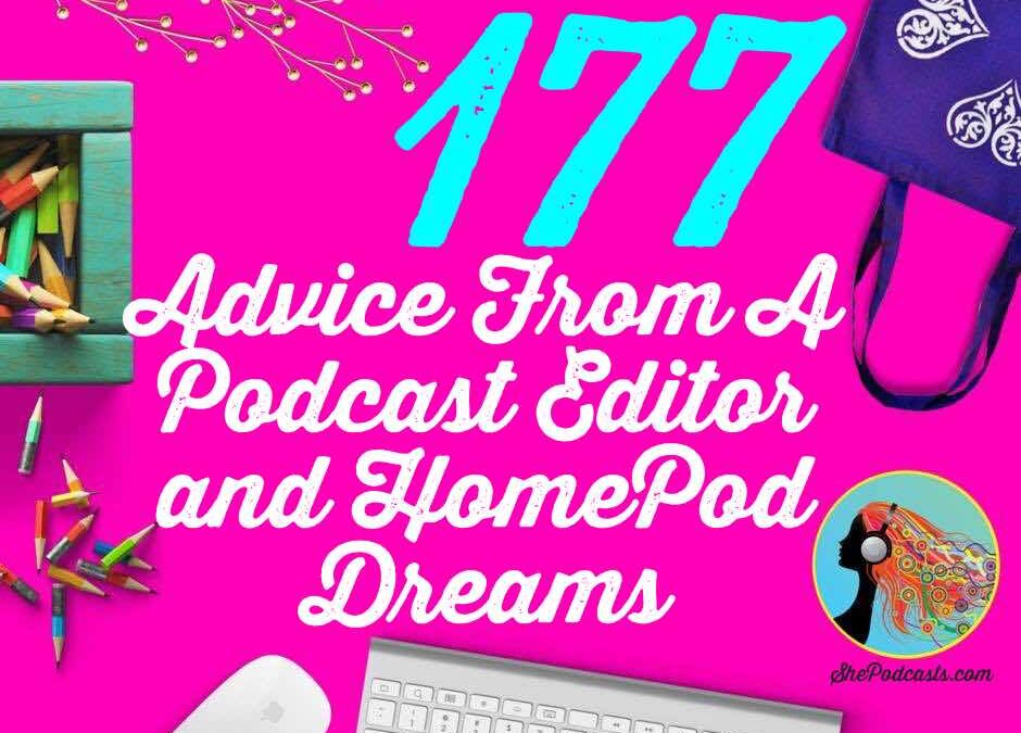 177 Advice From A Podcast Editor and HomePod Dreams
