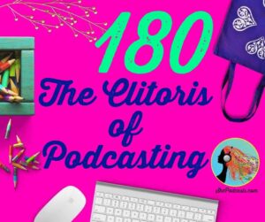 180 The Clitoris of Podcasting