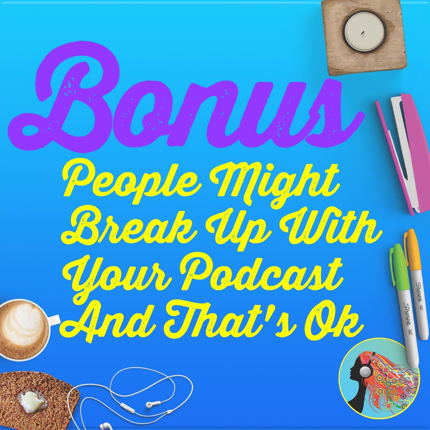 Bonus People Might Break Up With Your Podcast And Thats Ok
