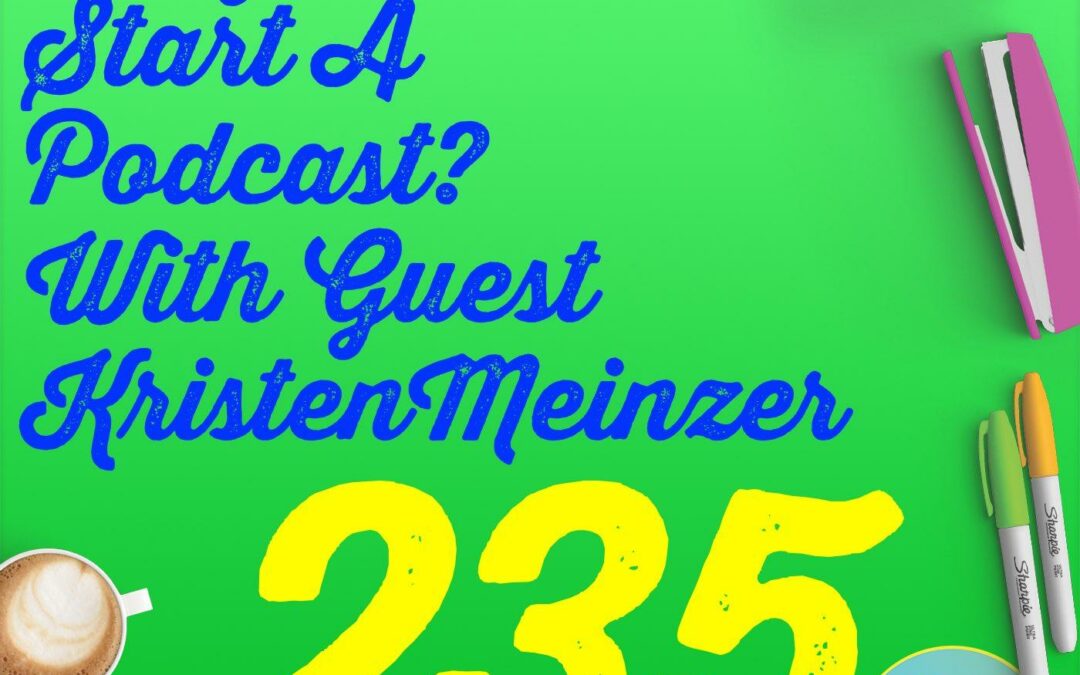 235 So You Wanna Start A Podcast? With Guest Kristen Meinzer