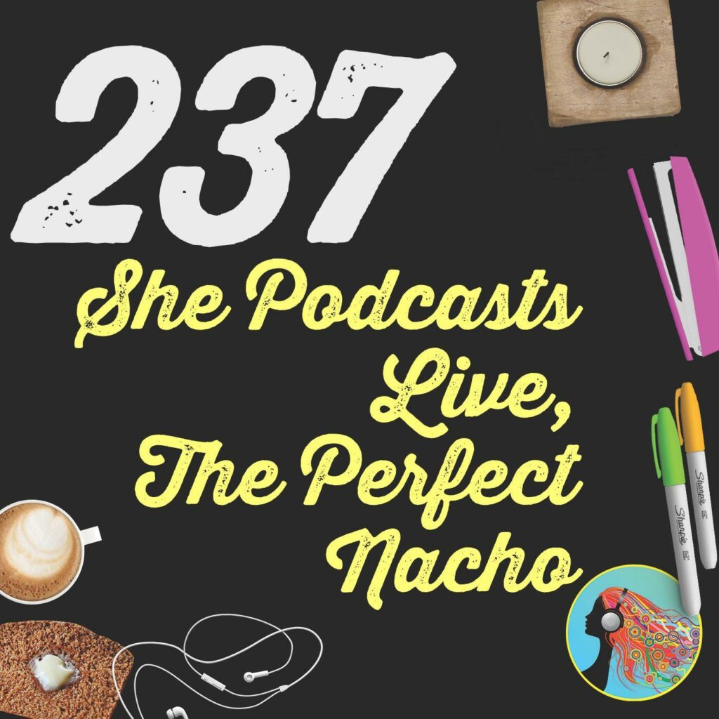 237 She Podcasts Live, The Perfect Nacho