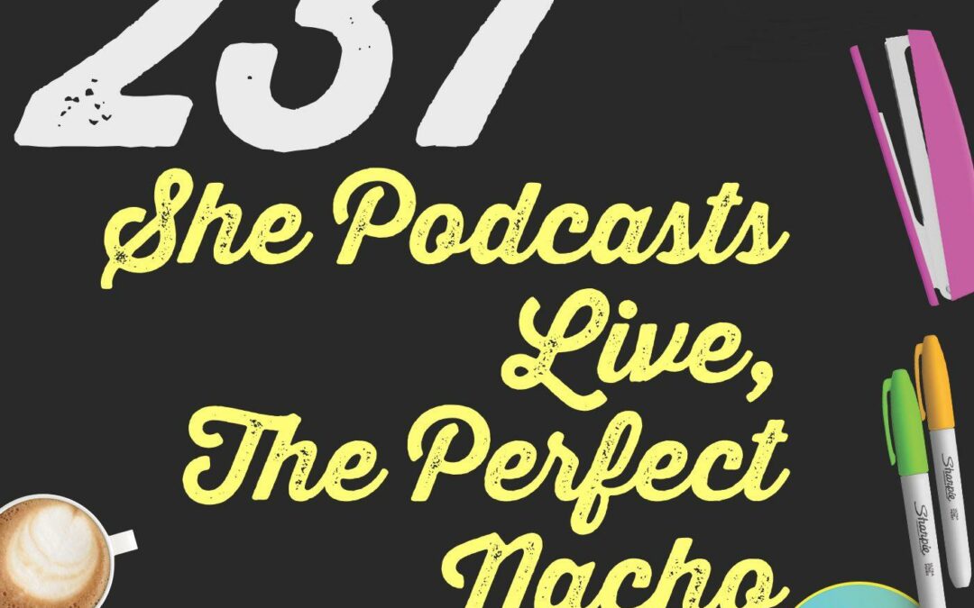 237 She Podcasts Live, The Perfect Nacho