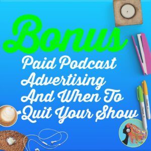 Bonus Paid Podcast Advertising And When To Quit Your Show