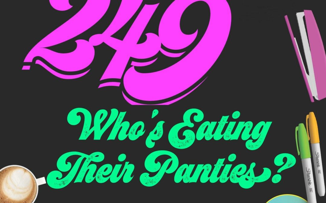 249 Who’s Eating Their Panties?