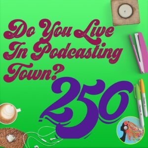 250 Do You Live In Podcasting Town