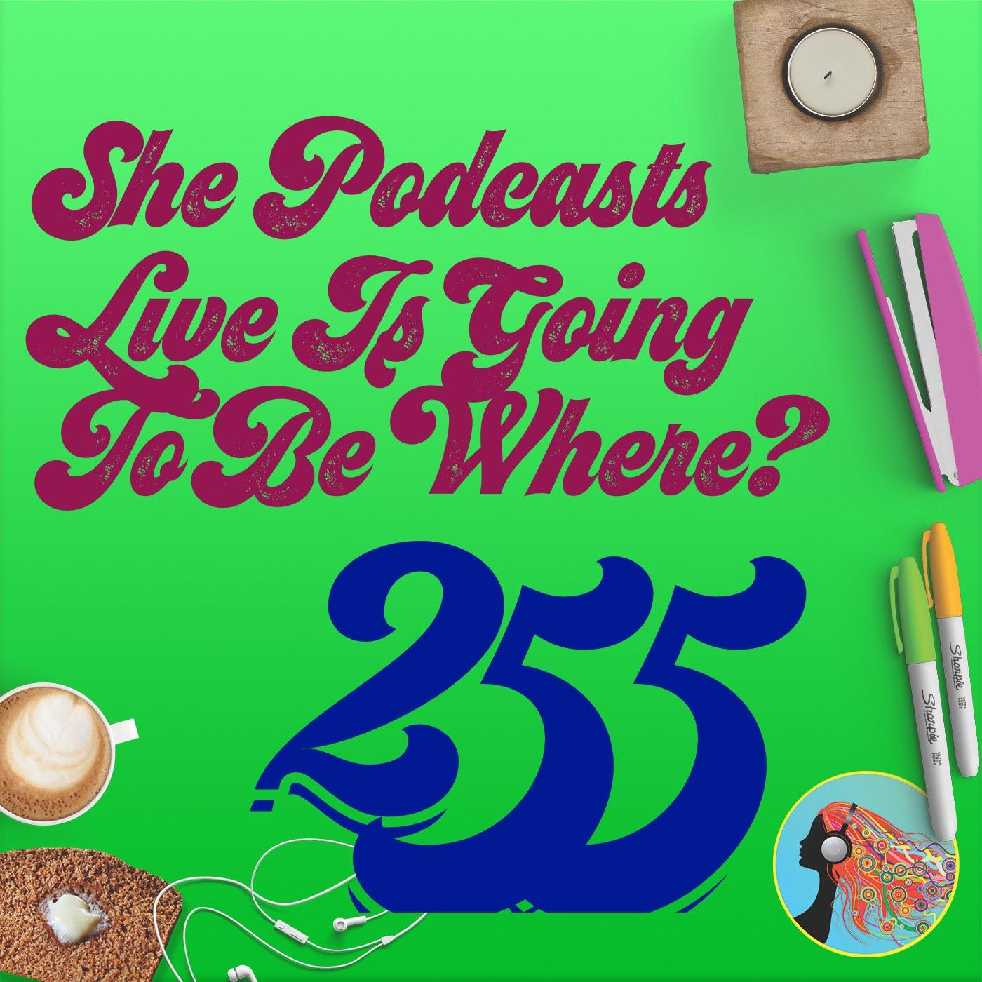 255 She Podcasts Live Is Going To Be Where?