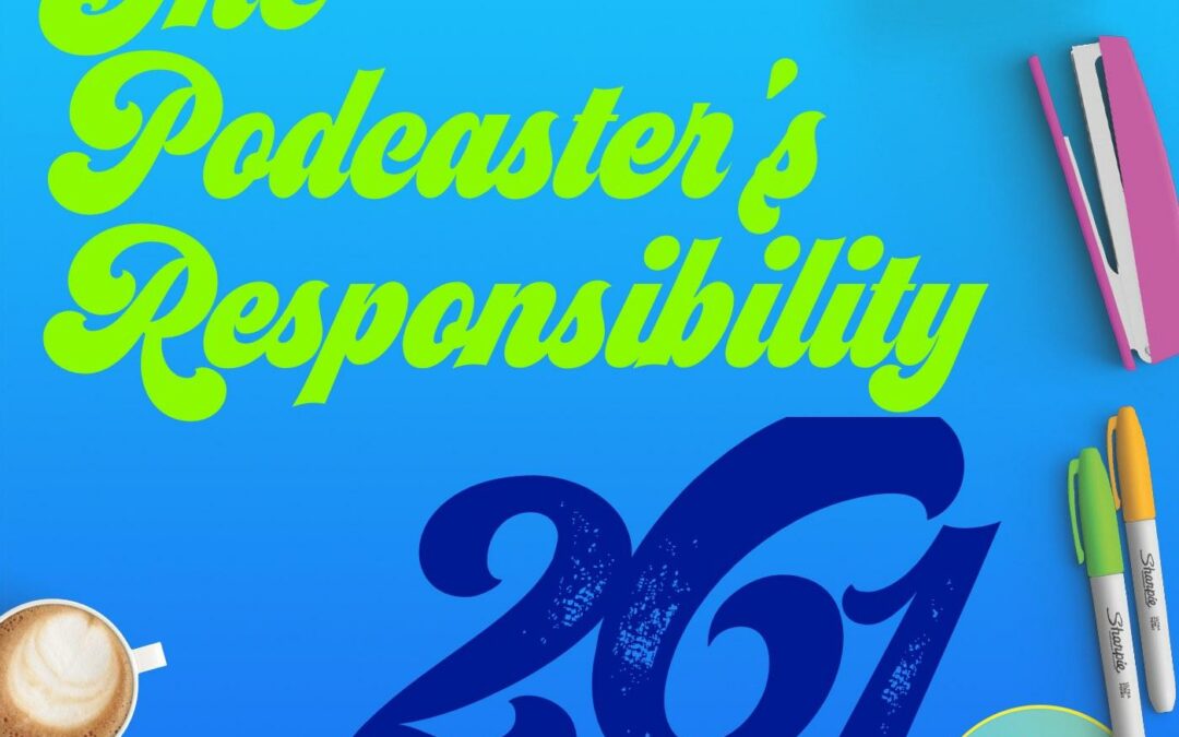 261 The Podcaster’s Responsibility