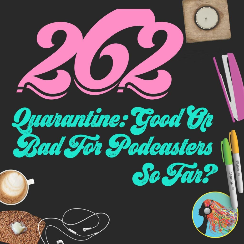262 Quarantine: Good Or Bad For Podcasters So Far?