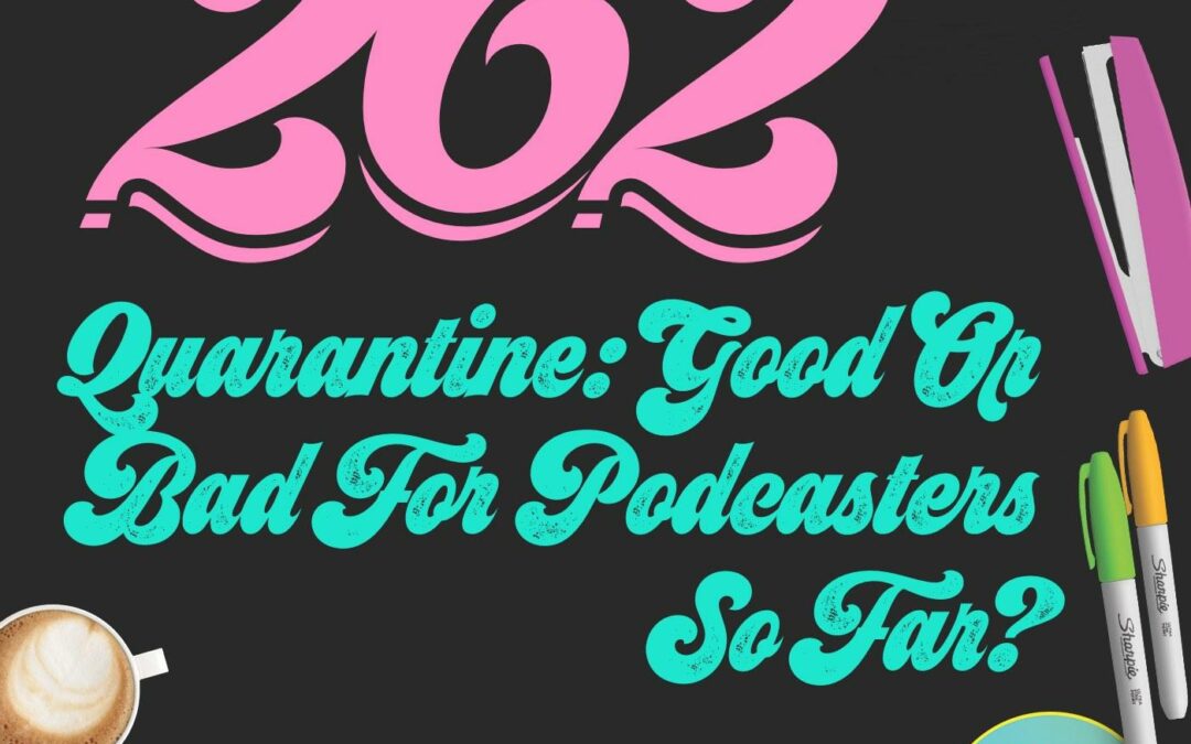 262 Quarantine: Good Or Bad For Podcasters So Far?