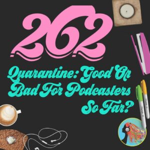262 Quarantine Good Or Bad For Podcasters So Far