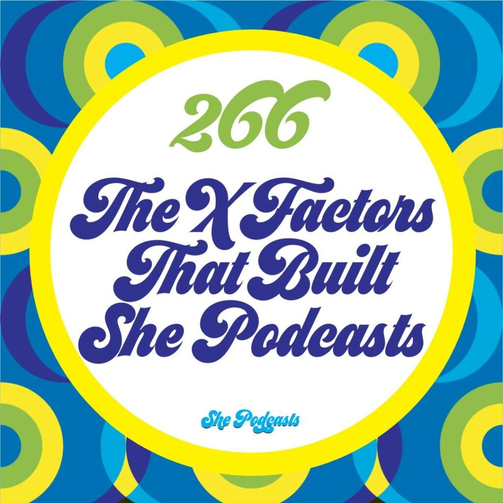 266 The X Factors That Built She Podcasts