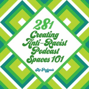 281 Creating Anti Racist Podcast Spaces 101