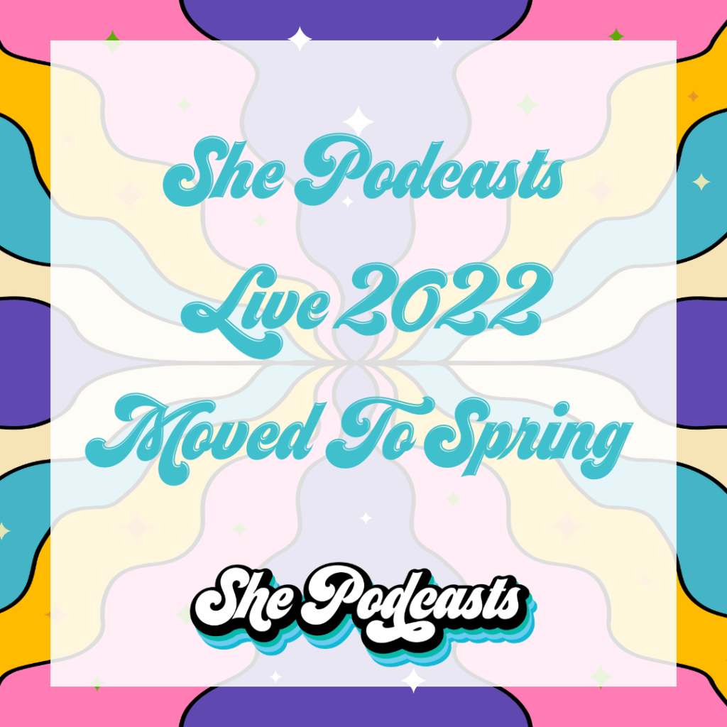 She Podcasts LIVE 2022 Moved To Spring